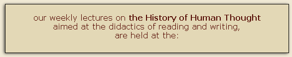 
our weekly lectures on the History of Human Thought
aimed at the didactics of reading and writing,
are held at the:
